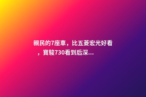 親民的7座車，比五菱宏光好看，寶駿730看到后深感不安